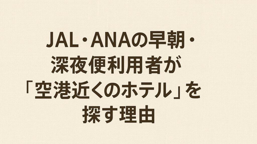 「JAL・ANAの早朝・深夜便利用者が『空港近くのホテル』を探す理由」と記載された、日本語テキスト中心の優しいナチュラル系デザイン画像。背景は淡いベージュで温かみのある雰囲気。