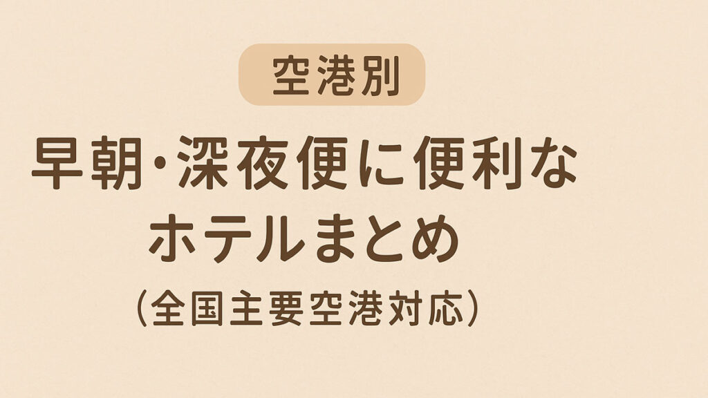 「空港別｜早朝・深夜便に便利なホテルまとめ（全国主要空港対応）」と記載されたナチュラル系の日本語テキストデザイン。優しい雰囲気のベージュ背景で、紙のような質感が特徴。