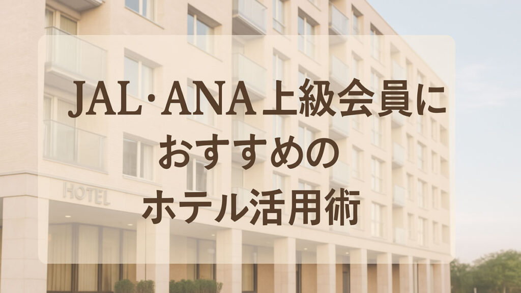 「JAL・ANA上級会員におすすめのホテル活用術」の日本語テキストが中央に配置された画像。背景にはナチュラルな配色のモダンなホテル外観が描かれ、優しい雰囲気。