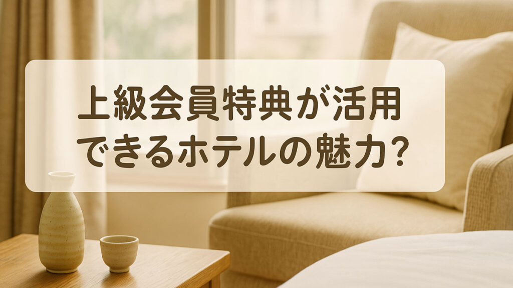 上級会員特典が活用できるホテルの魅力を紹介する日本語テキスト入り画像。自然光に包まれた客室内に日本酒セットが置かれ、ナチュラル系の優しい雰囲気が漂う構図。