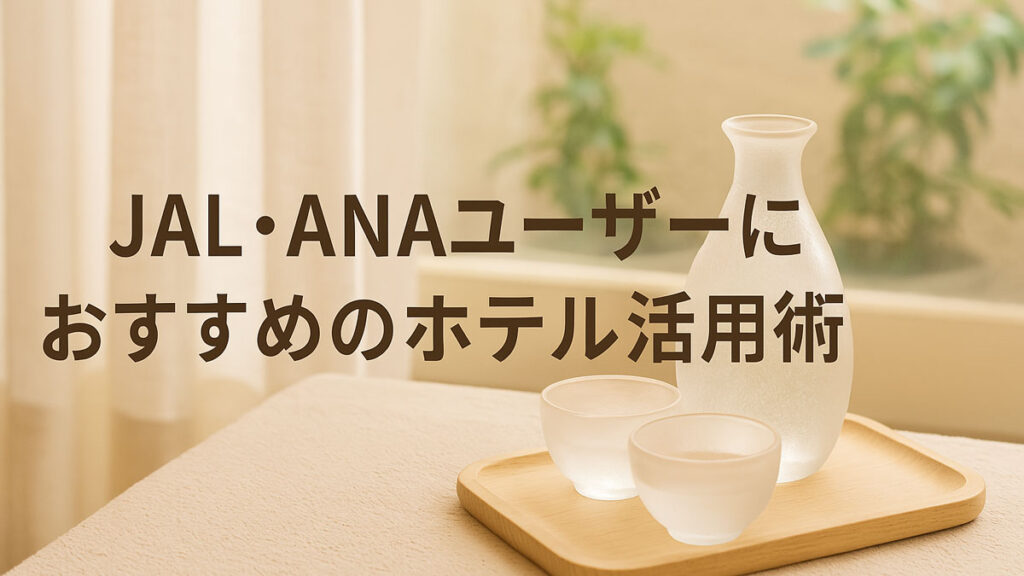 JAL・ANAユーザーにおすすめのホテル活用術を伝える日本語テキスト入り画像。自然光が差し込む室内に日本酒セットが置かれ、ナチュラル系の落ち着いた雰囲気で構成。