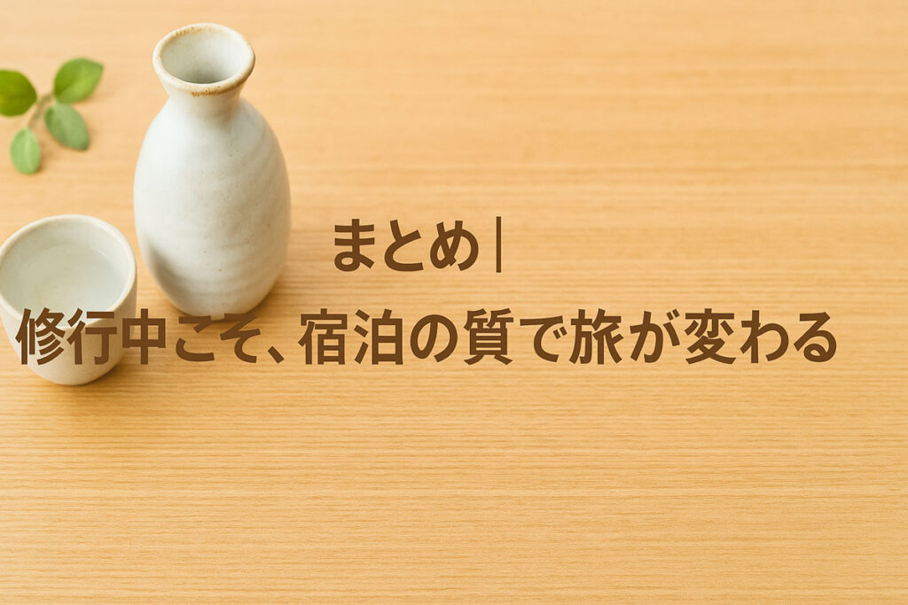 修行中の宿泊の質が旅を変えることを伝える優しい雰囲気の画像。ナチュラルな木の背景に日本酒セットと緑の葉が並び、日本語テキスト『まとめ|修行中こそ、宿泊の質で旅が変わる』が中央に配置されている。