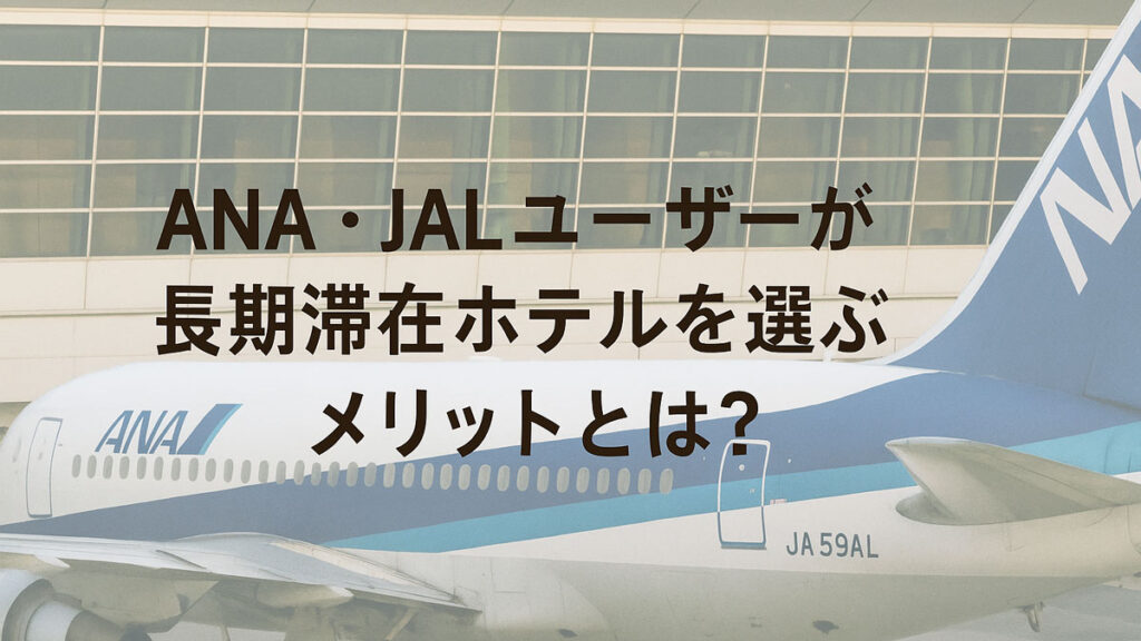 ANAの旅客機が空港ターミナルに駐機している様子を背景に、「ANA・JALユーザーが長期滞在ホテルを選ぶメリットとは？」という日本語テキストが中央に配置された画像。長期滞在の拠点としてのホテル選びの重要性を伝えるビジュアル。