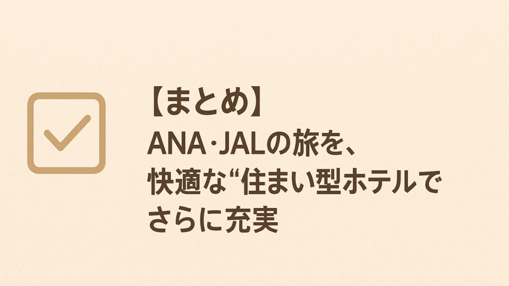 淡いベージュを基調とした背景に、チェックマークのアイコンと「【まとめ】ANA・JALの旅を、快適な“住まい型ホテル”でさらに充実」という日本語テキストが右寄せで配置された画像。長期滞在の旅を総括するやさしい印象のビジュアル。
