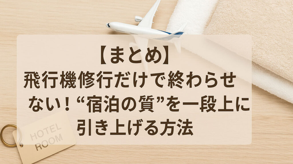 木目調のテーブル上にタオルと飛行機模型、ホテルルームキーが並べられ、『【まとめ】飛行機修行だけで終わらせない！“宿泊の質”を一段上に引き上げる方法』という日本語テキストが中央右寄りに配置された画像