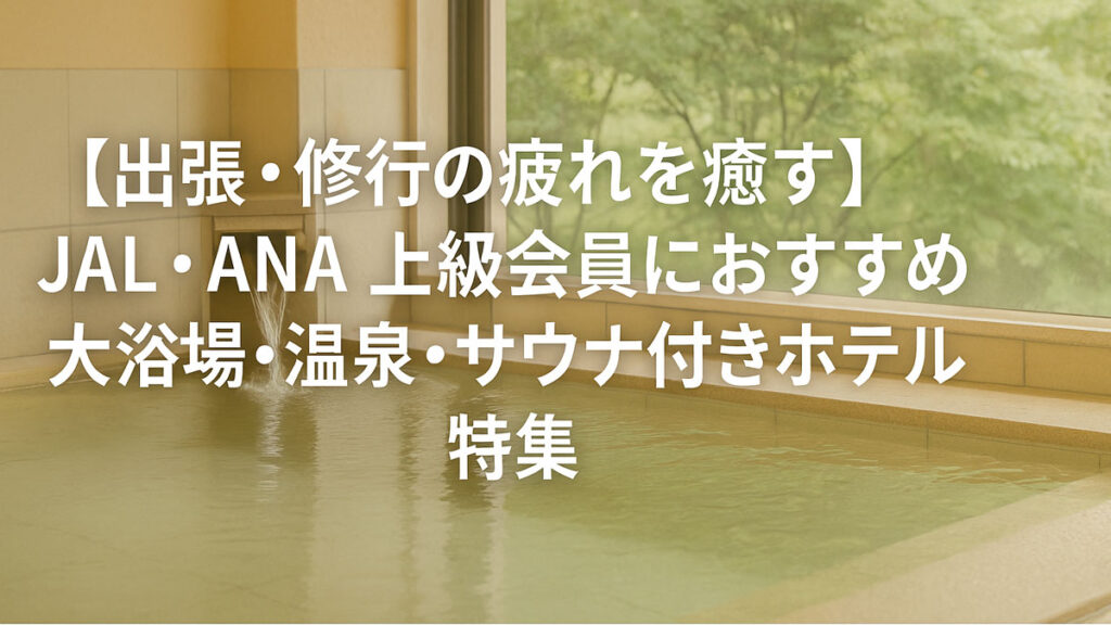 出張や修行の疲れを癒すJAL・ANA上級会員向け大浴場・温泉・サウナ付きホテル特集のイメージ