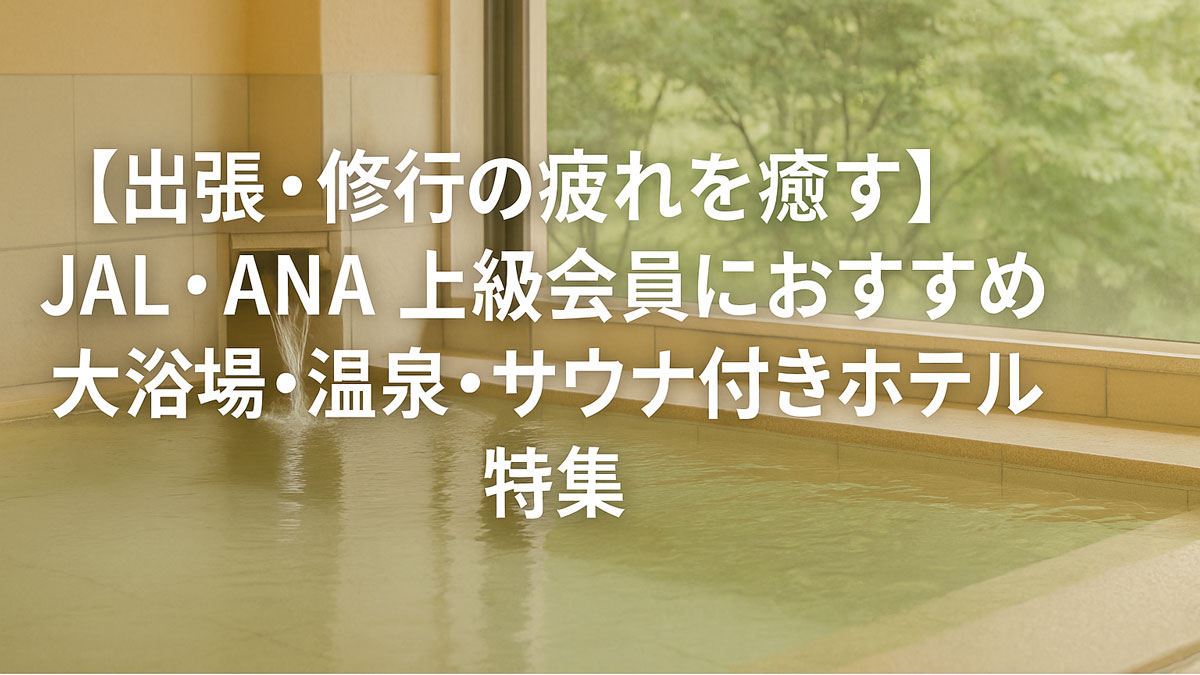 出張や修行の疲れを癒すJAL・ANA上級会員向け大浴場・温泉・サウナ付きホテル特集のイメージ